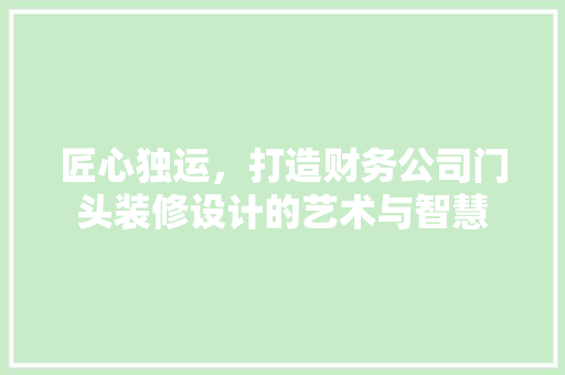 匠心独运，打造财务公司门头装修设计的艺术与智慧