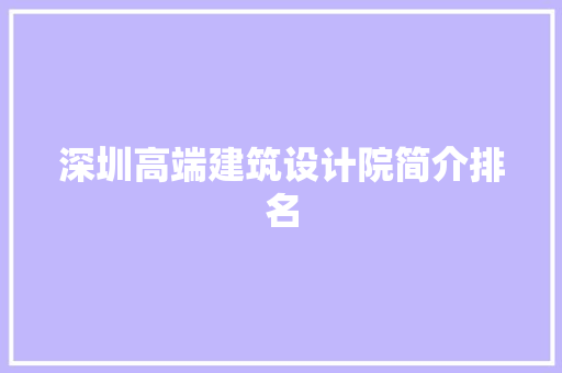 深圳高端建筑设计院简介排名 生态建筑设计