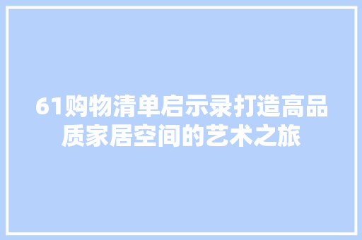 61购物清单启示录打造高品质家居空间的艺术之旅 住宅建筑设计