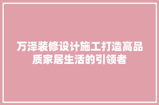 万泽装修设计施工打造高品质家居生活的引领者