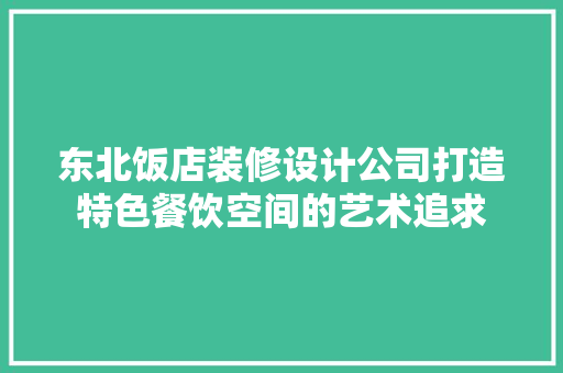 东北饭店装修设计公司打造特色餐饮空间的艺术追求 常用建材