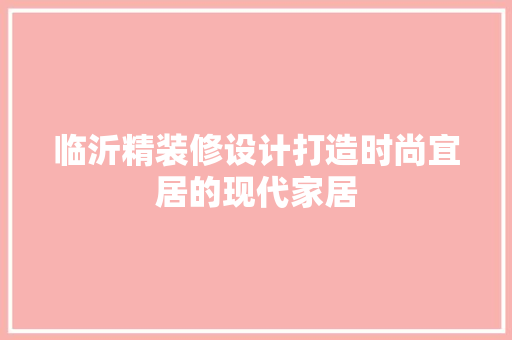 临沂精装修设计打造时尚宜居的现代家居