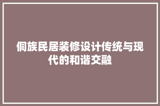 侗族民居装修设计传统与现代的和谐交融