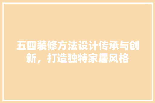 五四装修方法设计传承与创新，打造独特家居风格