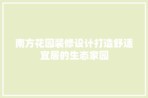 南方花园装修设计打造舒适宜居的生态家园