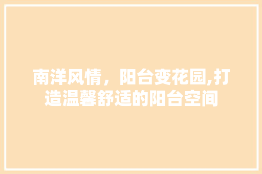 南洋风情，阳台变花园,打造温馨舒适的阳台空间 知识问答