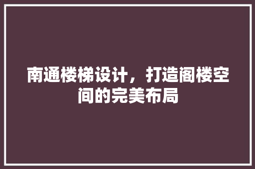 南通楼梯设计，打造阁楼空间的完美布局