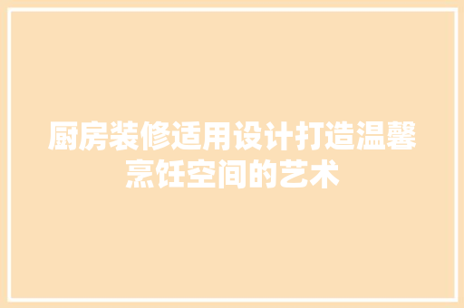 厨房装修适用设计打造温馨烹饪空间的艺术 工艺流程