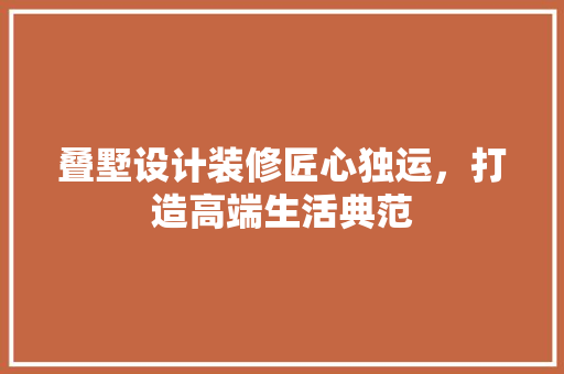 叠墅设计装修匠心独运，打造高端生活典范