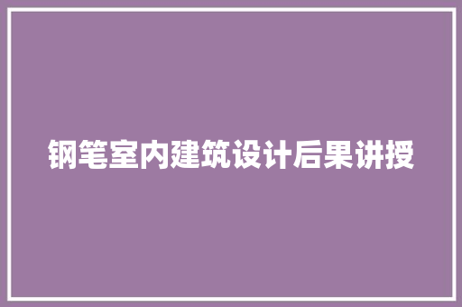 钢笔室内建筑设计后果讲授 施工技术