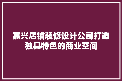 嘉兴店铺装修设计公司打造独具特色的商业空间