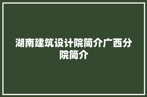 湖南建筑设计院简介广西分院简介 知识问答