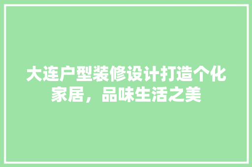 大连户型装修设计打造个化家居，品味生活之美 建筑设计