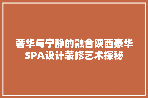 奢华与宁静的融合陕西豪华SPA设计装修艺术探秘