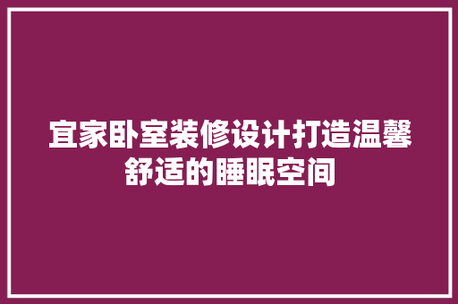 宜家卧室装修设计打造温馨舒适的睡眠空间