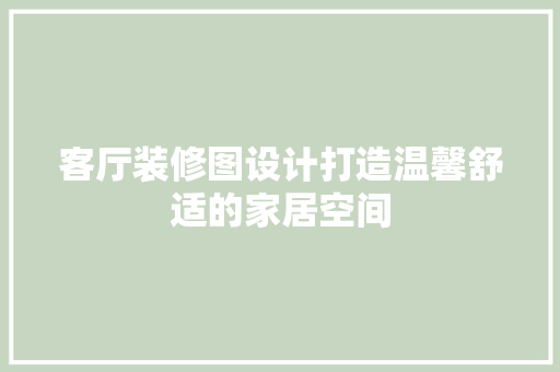 客厅装修图设计打造温馨舒适的家居空间