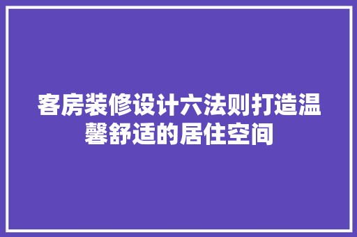 客房装修设计六法则打造温馨舒适的居住空间