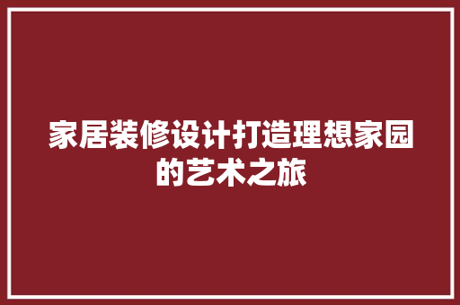 家居装修设计打造理想家园的艺术之旅