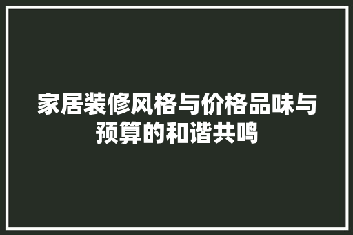 家居装修风格与价格品味与预算的和谐共鸣