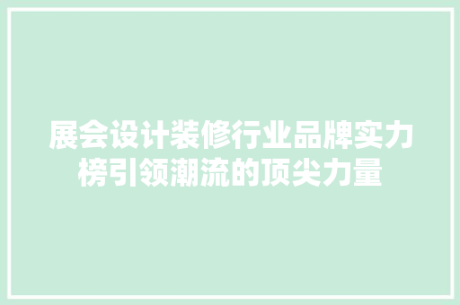 展会设计装修行业品牌实力榜引领潮流的顶尖力量 常用建材