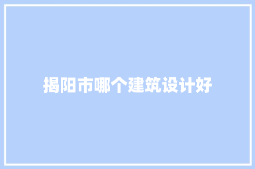 揭阳市哪个建筑设计好 生态建筑设计
