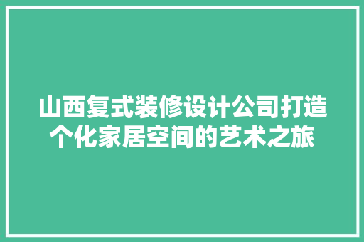 山西复式装修设计公司打造个化家居空间的艺术之旅