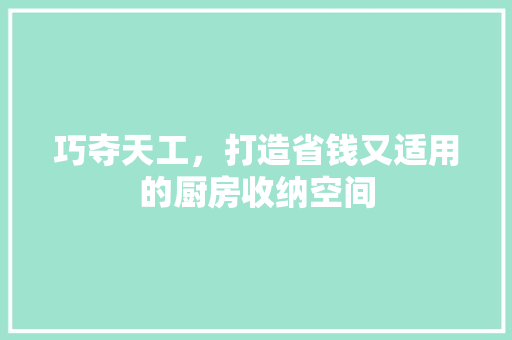 巧夺天工，打造省钱又适用的厨房收纳空间