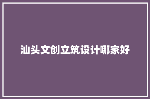 汕头文创立筑设计哪家好 材料设备