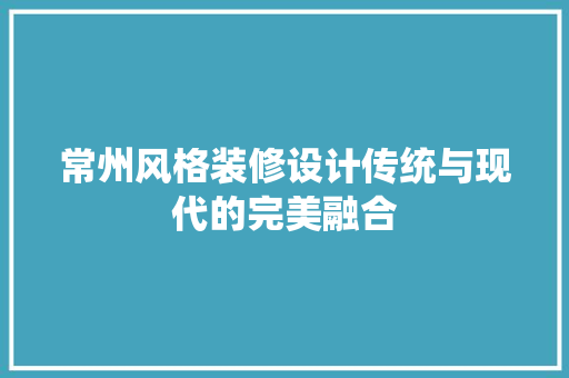 常州风格装修设计传统与现代的完美融合 常用建材