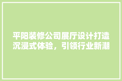 平阳装修公司展厅设计打造沉浸式体验，引领行业新潮流