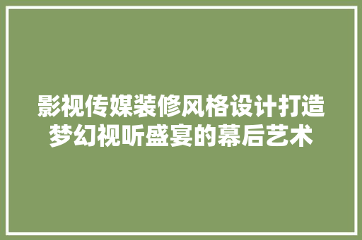 影视传媒装修风格设计打造梦幻视听盛宴的幕后艺术 材料设备