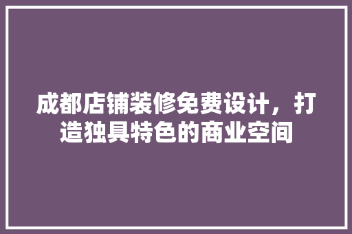 成都店铺装修免费设计，打造独具特色的商业空间