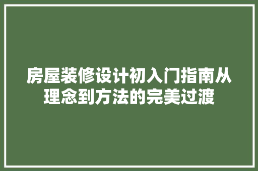 房屋装修设计初入门指南从理念到方法的完美过渡