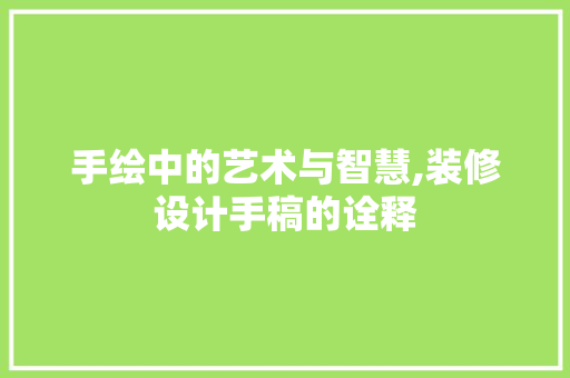 手绘中的艺术与智慧,装修设计手稿的诠释