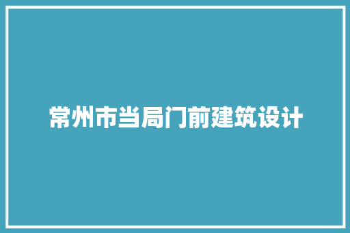 常州市当局门前建筑设计