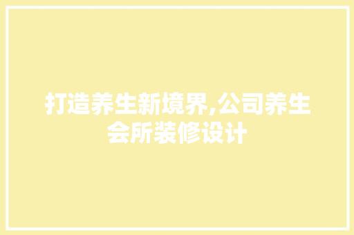 打造养生新境界,公司养生会所装修设计