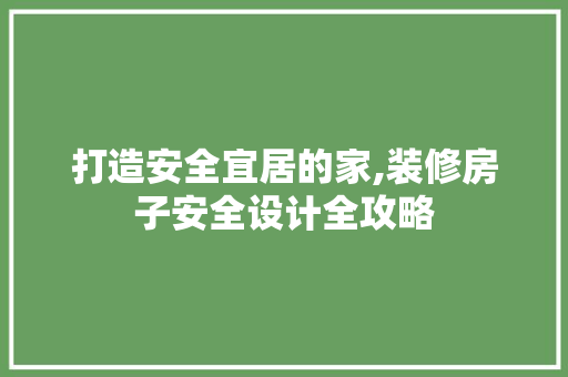 打造安全宜居的家,装修房子安全设计全攻略