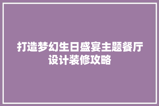 打造梦幻生日盛宴主题餐厅设计装修攻略
