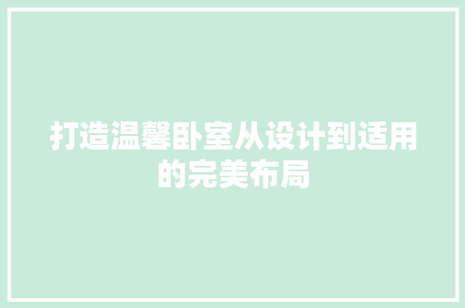 打造温馨卧室从设计到适用的完美布局