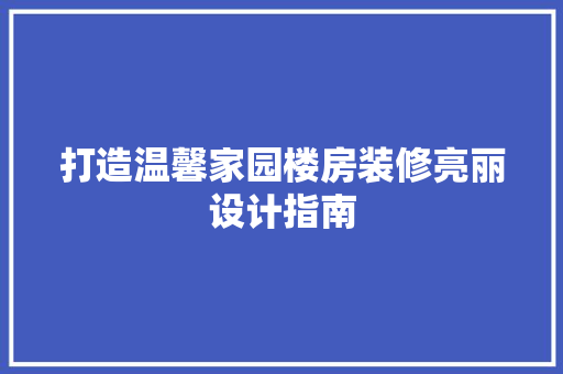 打造温馨家园楼房装修亮丽设计指南