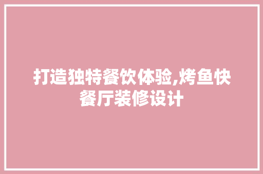 打造独特餐饮体验,烤鱼快餐厅装修设计