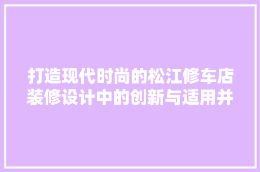 打造现代时尚的松江修车店装修设计中的创新与适用并重