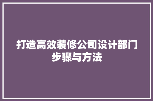 打造高效装修公司设计部门步骤与方法 设计原则