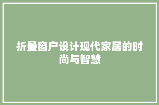 折叠窗户设计现代家居的时尚与智慧
