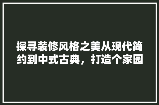 探寻装修风格之美从现代简约到中式古典，打造个家园