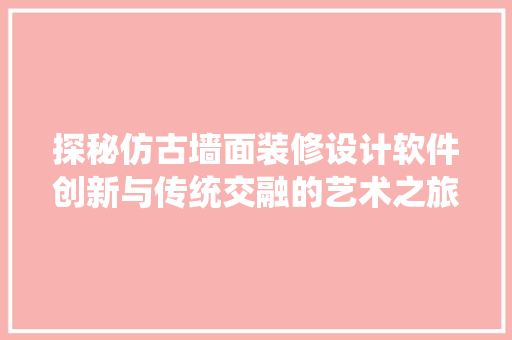 探秘仿古墙面装修设计软件创新与传统交融的艺术之旅 施工管理