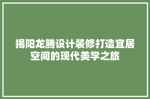 揭阳龙腾设计装修打造宜居空间的现代美学之旅