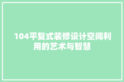 104平复式装修设计空间利用的艺术与智慧