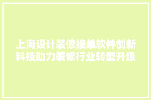 上海设计装修接单软件创新科技助力装修行业转型升级