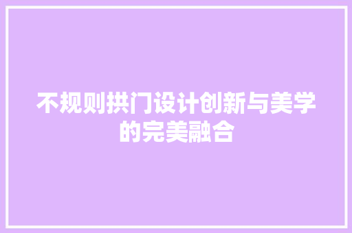 不规则拱门设计创新与美学的完美融合